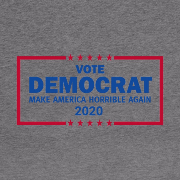 Vote Democrat 2020 Make America Horrible Again by Brobocop